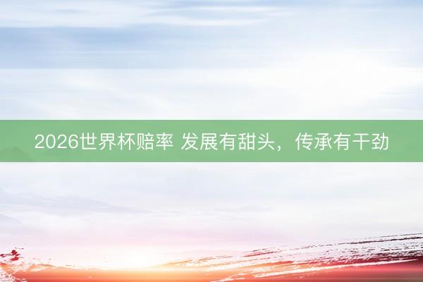 2026世界杯赔率 发展有甜头，传承有干劲