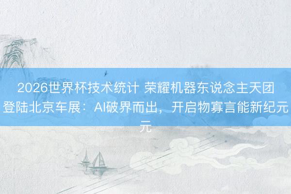 2026世界杯技术统计 荣耀机器东说念主天团登陆北京车展:AI破界而出,开启物寡言能新纪元