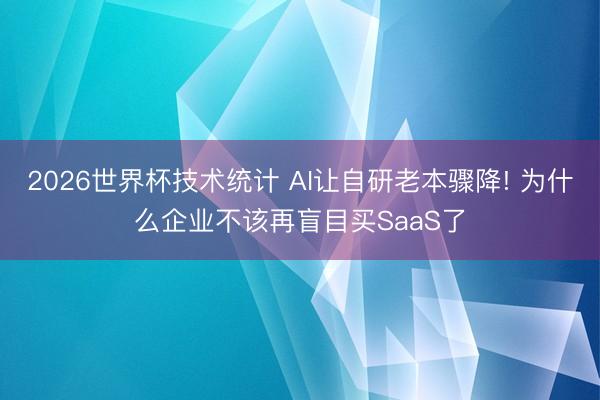 2026世界杯技术统计 AI让自研老本骤降! 为什么企业不该再盲目买SaaS了
