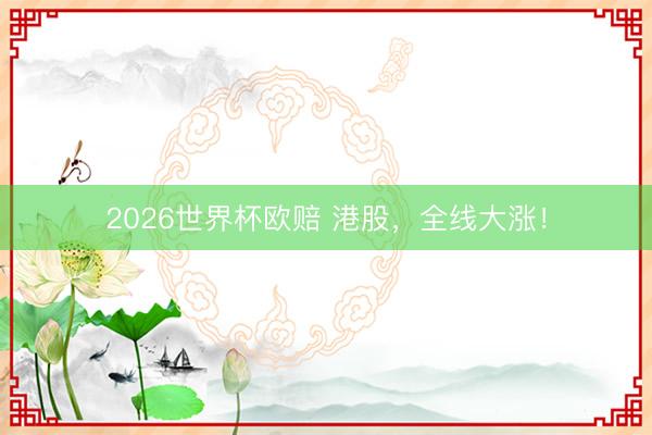 2026世界杯欧赔 港股，全线大涨！