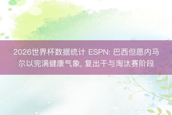 2026世界杯数据统计 ESPN: 巴西但愿内马尔以完满健康气象, 复出干与淘汰赛阶段