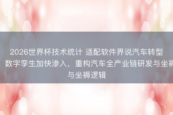 2026世界杯技术统计 适配软件界说汽车转型海浪:数字孪生加快渗入,重构汽车全产业链研发与坐褥逻辑