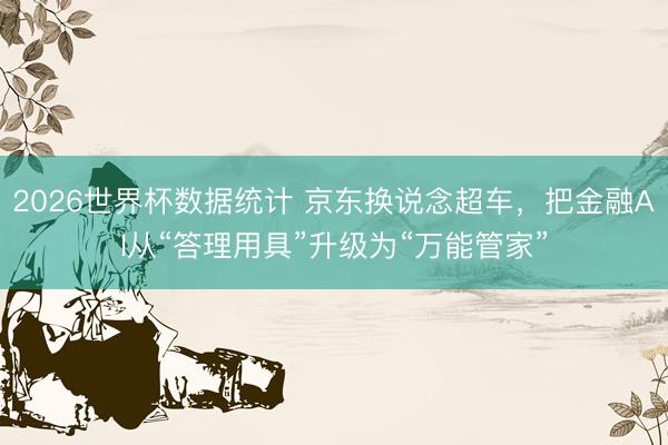 2026世界杯数据统计 京东换说念超车，把金融AI从“答理用具”升级为“万能管家”