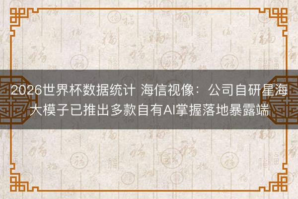 2026世界杯数据统计 海信视像：公司自研星海大模子已推出多款自有AI掌握落地暴露端