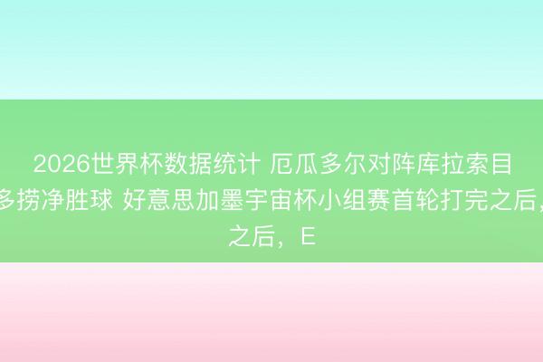 2026世界杯数据统计 厄瓜多尔对阵库拉索目标多捞净胜球 好意思加墨宇宙杯小组赛首轮打完之后,E
